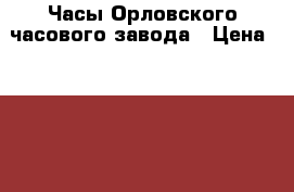Часы Орловского часового завода › Цена ­ 13 500 - Новосибирская обл. Домашняя утварь и предметы быта » Интерьер   